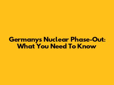 Germany's Nuclear Phase-Out: What You Need To Know