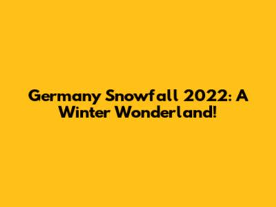 Germany Snowfall 2022: A Winter Wonderland!