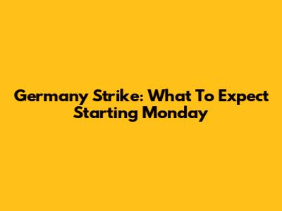 Germany Strike: What To Expect Starting Monday