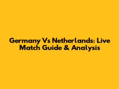 Germany Vs Netherlands: Live Match Guide & Analysis