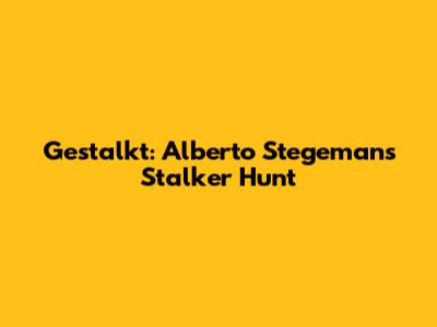 Gestalkt: Alberto Stegeman's Stalker Hunt