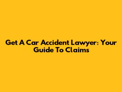 Get A Car Accident Lawyer: Your Guide To Claims