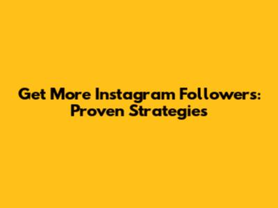 Get More Instagram Followers: Proven Strategies