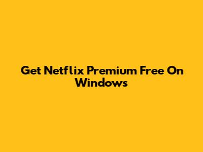 Get Netflix Premium Free On Windows