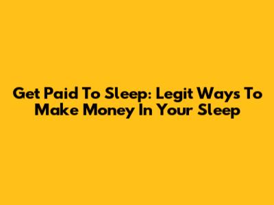 Get Paid To Sleep: Legit Ways To Make Money In Your Sleep