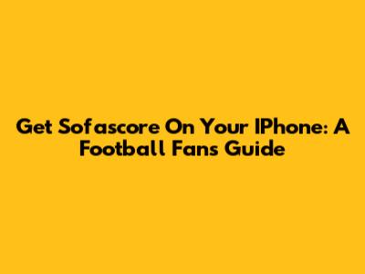 Get Sofascore On Your IPhone: A Football Fan's Guide