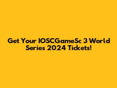 Get Your IOSCGameSc 3 World Series 2024 Tickets!