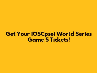 Get Your IOSCpsei World Series Game 5 Tickets!