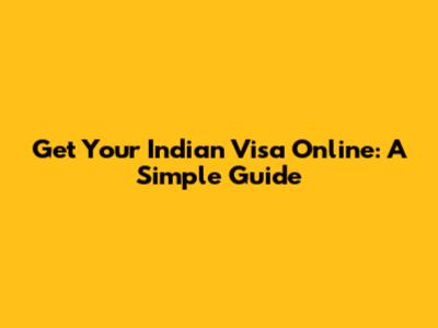 Get Your Indian Visa Online: A Simple Guide