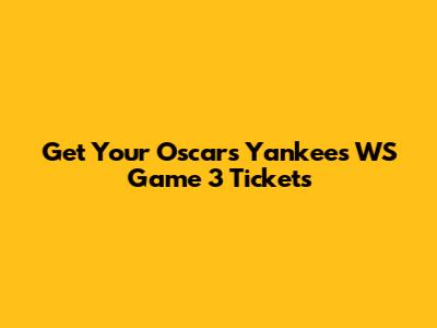 Get Your Oscars Yankees WS Game 3 Tickets