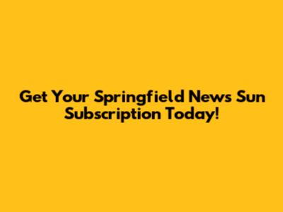 Get Your Springfield News Sun Subscription Today!