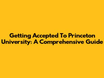 Getting Accepted To Princeton University: A Comprehensive Guide