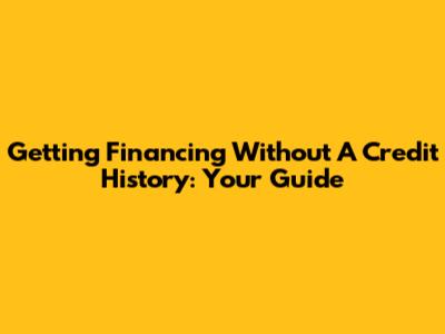Getting Financing Without A Credit History: Your Guide