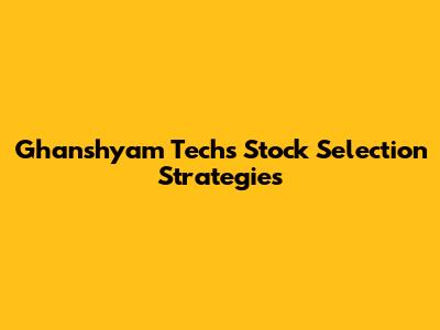 Ghanshyam Tech's Stock Selection Strategies