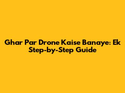 Ghar Par Drone Kaise Banaye: Ek Step-by-Step Guide