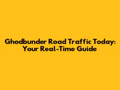 Ghodbunder Road Traffic Today: Your Real-Time Guide