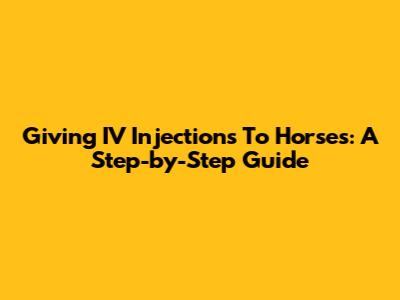 Giving IV Injections To Horses: A Step-by-Step Guide