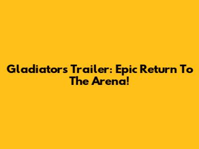Gladiators Trailer: Epic Return To The Arena!