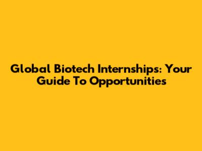 Global Biotech Internships: Your Guide To Opportunities