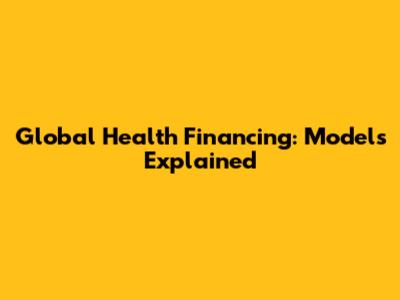 Global Health Financing: Models Explained