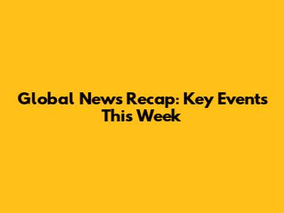 Global News Recap: Key Events This Week