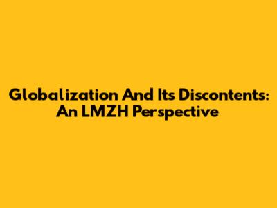 Globalization And Its Discontents: An LMZH Perspective