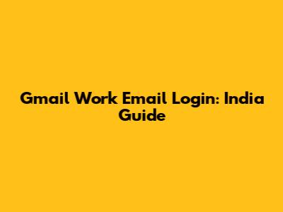 Gmail Work Email Login: India Guide
