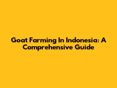 Goat Farming In Indonesia: A Comprehensive Guide