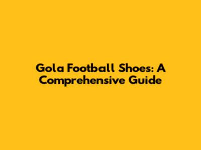Gola Football Shoes: A Comprehensive Guide