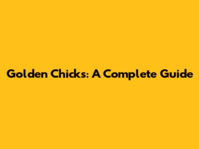 Golden Chicks: A Complete Guide