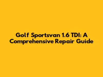 Golf Sportsvan 1.6 TDI: A Comprehensive Repair Guide