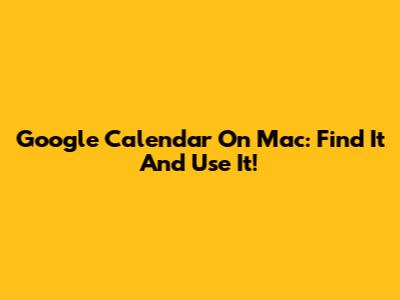 Google Calendar On Mac: Find It And Use It!