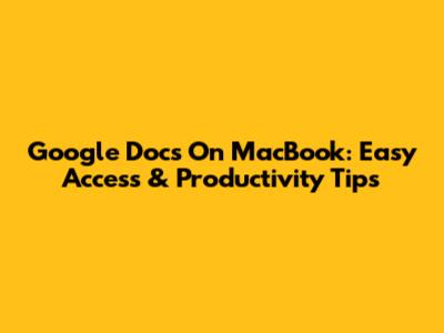 Google Docs On MacBook: Easy Access & Productivity Tips