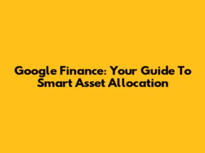 Google Finance: Your Guide To Smart Asset Allocation