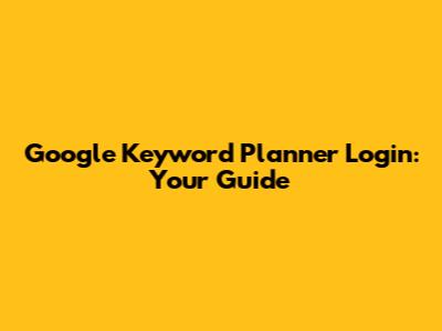 Google Keyword Planner Login: Your Guide