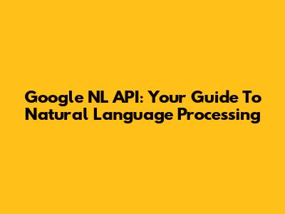 Google NL API: Your Guide To Natural Language Processing