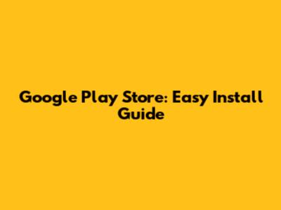 Google Play Store: Easy Install Guide