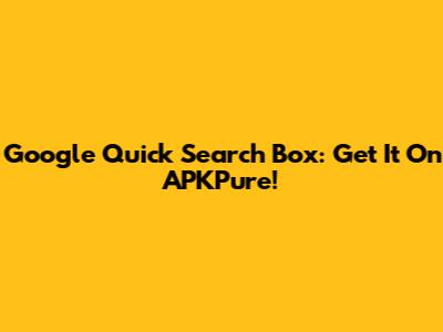 Google Quick Search Box: Get It On APKPure!