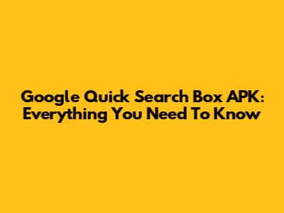 Google Quick Search Box APK: Everything You Need To Know