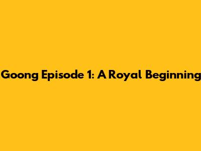 Goong Episode 1: A Royal Beginning