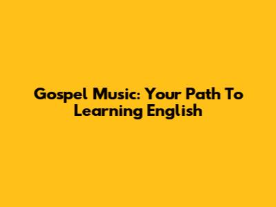 Gospel Music: Your Path To Learning English