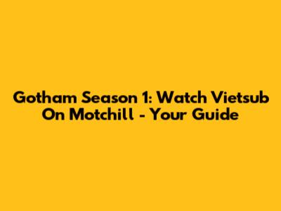 Gotham Season 1: Watch Vietsub On Motchill - Your Guide