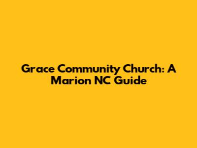Grace Community Church: A Marion NC Guide