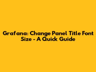 Grafana: Change Panel Title Font Size - A Quick Guide