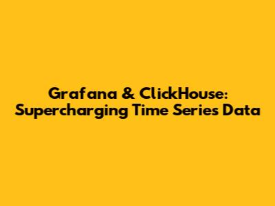 Grafana & ClickHouse: Supercharging Time Series Data