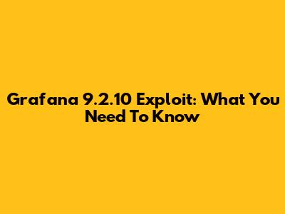 Grafana 9.2.10 Exploit: What You Need To Know