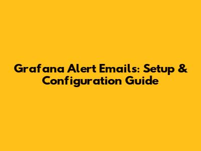Grafana Alert Emails: Setup & Configuration Guide