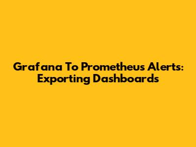 Grafana To Prometheus Alerts: Exporting Dashboards