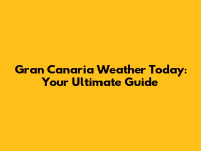 Gran Canaria Weather Today: Your Ultimate Guide