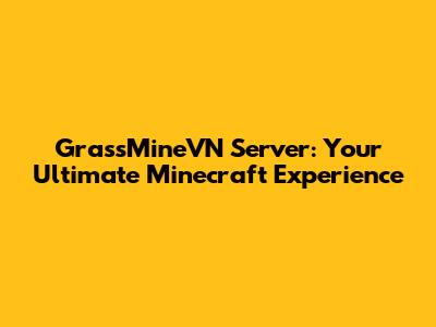 GrassMineVN Server: Your Ultimate Minecraft Experience